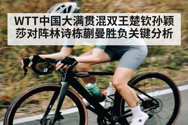 WTT中国大满贯混双王楚钦孙颖莎对阵林诗栋蒯曼胜负关键分析 - kaiyun