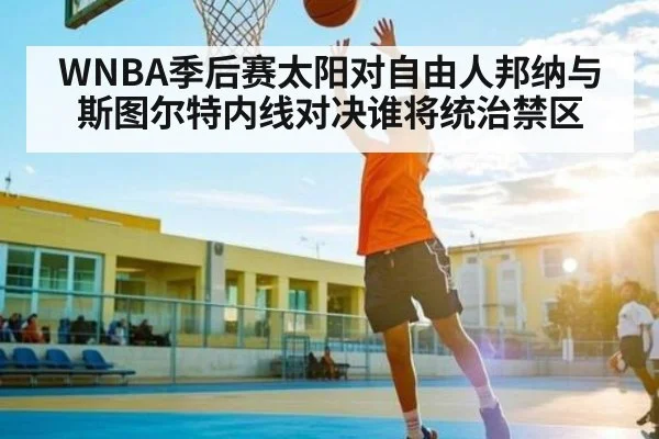 WNBA季后赛太阳对自由人邦纳与斯图尔特内线对决谁将统治禁区 - kaiyun