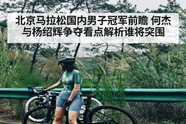 北京马拉松国内男子冠军前瞻 何杰与杨绍辉争夺看点解析谁将突围 - kaiyun